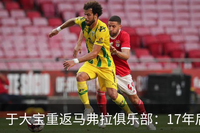 于大宝重返马弗拉俱乐部：17年后的追忆与回顾